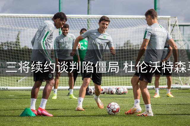 三将续约谈判陷僵局 杜伦沃特森马瑟林或九月方能定去向