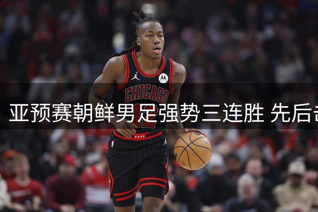 亚预赛朝鲜男足强势三连胜 先后击败越南伊朗巴勒斯坦