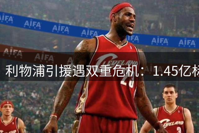 利物浦引援遇双重危机：1.45亿标王难求 总监转投沙特豪门