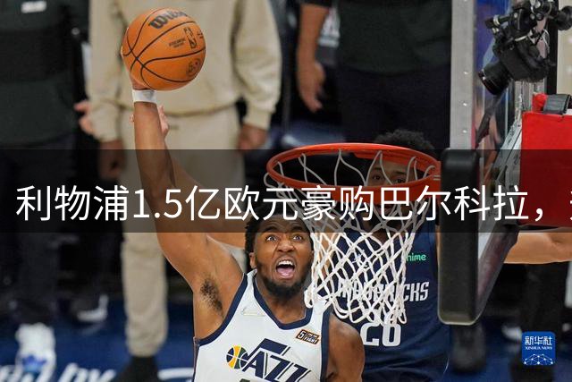 利物浦1.5亿欧元豪购巴尔科拉，升级锋线还是背负重担？