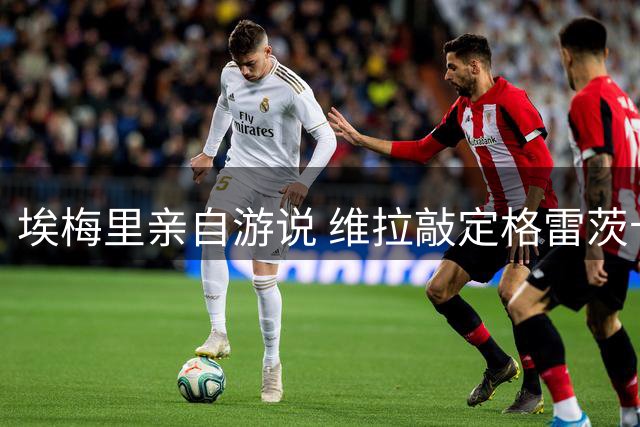 埃梅里亲自游说 维拉敲定格雷茨卡两年合约