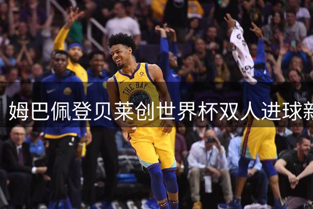 姆巴佩登贝莱创世界杯双人进球新纪录 追平64年前传奇纪录