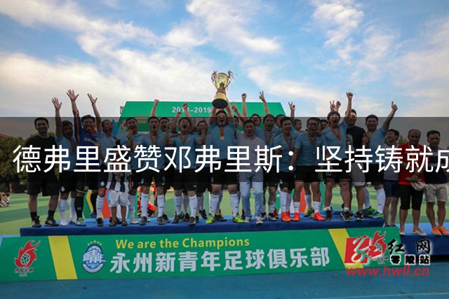 德弗里盛赞邓弗里斯：坚持铸就成功之路