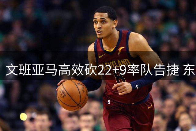 文班亚马高效砍22+9率队告捷 东契奇缺席斯洛文尼亚惨败
