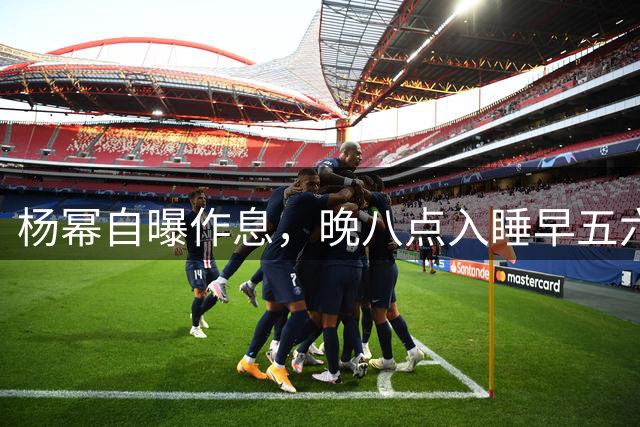 杨幂自曝作息，晚八点入睡早五六点自然醒，从不内耗，“一睡就睡着，不是被迫的，是真的很享受”
