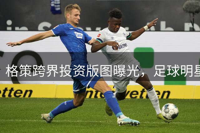 格策跨界投资版图曝光，足球明星转型科技天使投资人