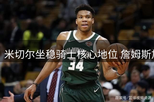 米切尔坐稳骑士核心地位 詹姆斯加盟费城引爆联盟新格局