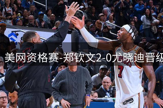 美网资格赛-郑钦文2-0尤晓迪晋级次轮 将对阵比雷尔
