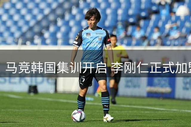 马竞韩国集训开启 李刚仁正式加盟西甲劲旅