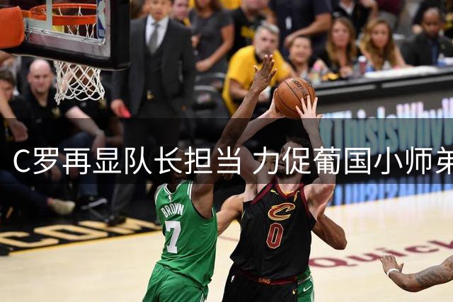 C罗再显队长担当 力促葡国小师弟留守沙特缔造黄金一代